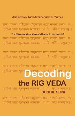 Decoding the Rig Veda: An Exciting, New Approach to the Vedas - Sushil Soni - cover