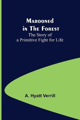 Marooned in the Forest: The Story of a Primitive Fight for Life - A Hyatt Verrill - cover