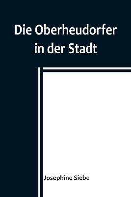 Die Oberheudorfer in der Stadt; Allerlei heitere Geschichten von den Oberheudorfer Buben und Mädeln - Josephine Siebe - cover