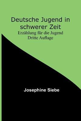 Deutsche Jugend in schwerer Zeit: Erzahlung fur die Jugend Dritte Auflage - Josephine Siebe - cover