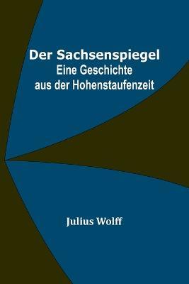 Der Sachsenspiegel: Eine Geschichte aus der Hohenstaufenzeit - Julius Wolff - cover