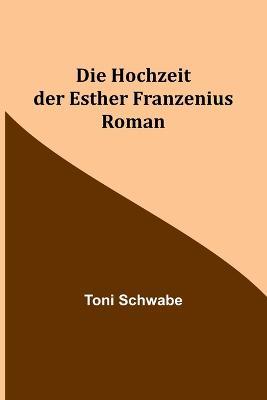 Die Hochzeit der Esther Franzenius: Roman - Toni Schwabe - cover