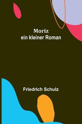 Moriz: ein kleiner Roman - Friedrich Schulz - cover