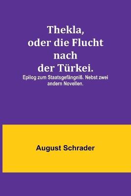 Thekla, oder die Flucht nach der Turkei.; Epilog zum Staatsgefangniss. Nebst zwei andern Novellen. - August Schrader - cover