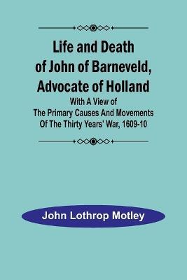Life and Death of John of Barneveld, Advocate of Holland: with a view of the primary causes and movements of the Thirty Years' War, 1609-10 - John Lothrop Motley - cover