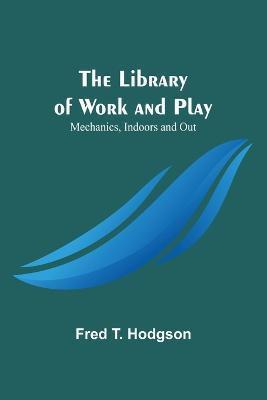The Library of Work and Play: Mechanics, Indoors and Out - Fred T Hodgson - cover