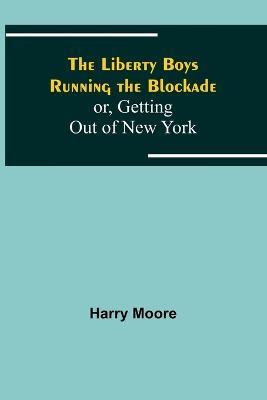 The Liberty Boys Running the Blockade; or, Getting Out of New York - Harry Moore - cover