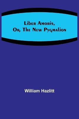 Liber Amoris, Or, The New Pygmalion - William Hazlitt - cover