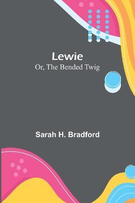 Lewie; Or, The Bended Twig - Sarah H Bradford - cover