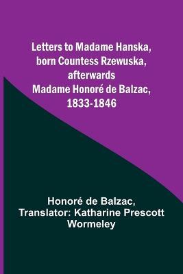 Letters to Madame Hanska, born Countess Rzewuska, afterwards Madame Honore de Balzac, 1833-1846 - Honore de Balzac - cover