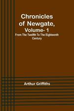 Chronicles of Newgate, Vol. 1; From the twelfth to the eighteenth century