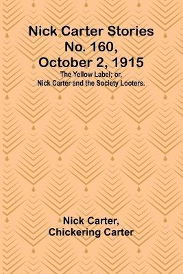 Nick Carter Stories No. 160, October 2, 1915: The Yellow Label; or, Nick Carter and the Society Looters. - Nick Carter,Chickering Carter - cover