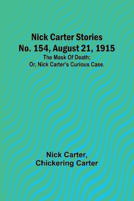 Nick Carter Stories No. 154, August 21, 1915: The mask of death; or, Nick Carter's curious case. - Nick Carter,Chickering Carter - cover