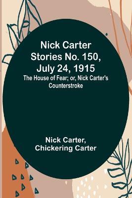 Nick Carter Stories No. 150, July 24, 1915: The House of Fear; or, Nick Carter's Counterstroke. - Nick Carter,Chickering Carter - cover