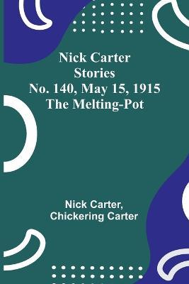 Nick Carter Stories No. 140, May 15, 1915: The Melting-Pot - Nick Carter,Chickering Carter - cover