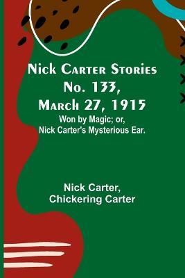 Nick Carter Stories No. 133, March 27, 1915: Won by Magic; or, Nick Carter's Mysterious Ear. - Nick Carter,Chickering Carter - cover