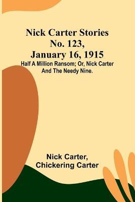 Nick Carter Stories No. 123, January 16, 1915: Half a million ransom; or, Nick Carter and the needy nine. - Nick Carter,Chickering Carter - cover