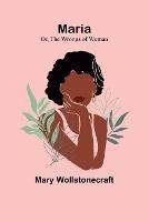 Maria; Or, The Wrongs of Woman - Mary Wollstonecraft - cover