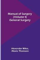 Manual of Surgery (Volume I): General Surgery - Alexander Miles,Alexis Thomson - cover