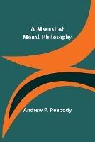 A Manual of Moral Philosophy - Andrew P Peabody - cover
