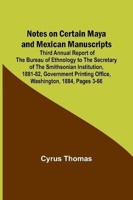 Notes on Certain Maya and Mexican Manuscripts; Third Annual Report of the Bureau of Ethnology to the Secretary of the Smithsonian Institution, 1881-82, Government Printing Office, Washington, 1884, pages 3-66 - Cyrus Thomas - cover