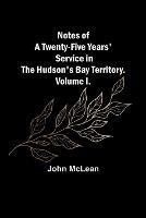 Notes of a Twenty-Five Years' Service in the Hudson's Bay Territory. Volume I. - John McLean - cover