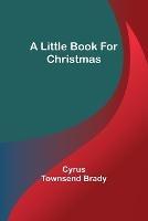 A Little Book for Christmas - Cyrus Townsend Brady - cover