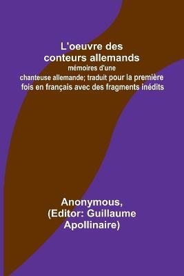 L'oeuvre des conteurs allemands: memoires d'une chanteuse allemande; traduit pour la premiere fois en francais avec des fragments inedits - Anonymous - cover