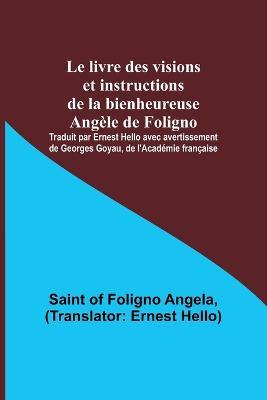 Le livre des visions et instructions de la bienheureuse Angele de Foligno; Traduit par Ernest Hello avec avertissement de Georges Goyau, de l'Academie francaise - Saint Of Foligno Angela - cover