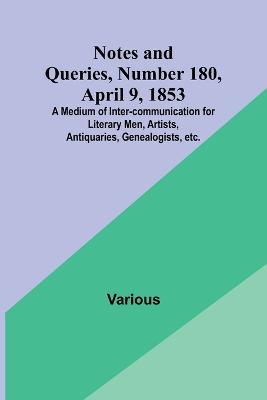 Notes and Queries, Number 180, April 9, 1853; A Medium of Inter-communication for Literary Men, Artists, Antiquaries, Genealogists, etc. - Various - cover