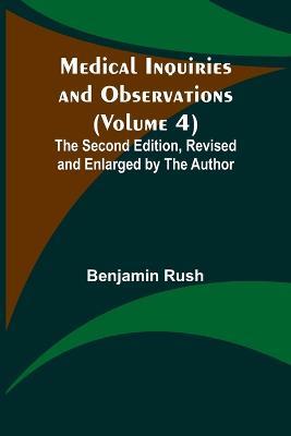 Medical Inquiries and Observations (Volume 4); The Second Edition, Revised and Enlarged by the Author - Benjamin Rush - cover