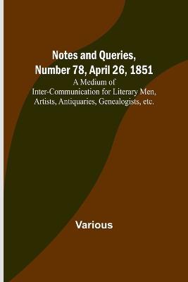 Notes and Queries, Number 78, April 26, 1851; A Medium of Inter-communication for Literary Men, Artists, Antiquaries, Genealogists, etc. - Various - cover