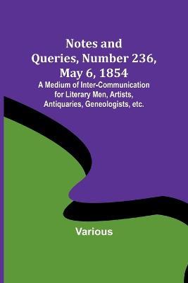 Notes and Queries, Number 236, May 6, 1854; A Medium of Inter-communication for Literary Men, Artists, Antiquaries, Geneologists, etc. - Various - cover