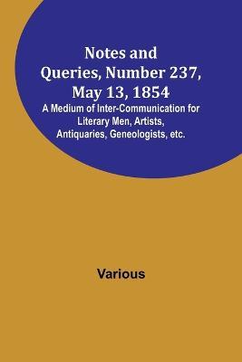 Notes and Queries, Number 237, May 13, 1854; A Medium of Inter-communication for Literary Men, Artists, Antiquaries, Geneologists, etc. - Various - cover