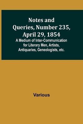 Notes and Queries, Number 235, April 29, 1854; A Medium of Inter-communication for Literary Men, Artists, Antiquaries, Geneologists, etc. - Various - cover