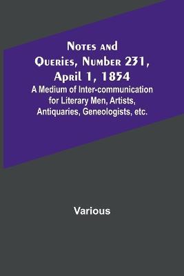 Notes and Queries, Number 231, April 1, 1854; A Medium of Inter-communication for Literary Men, Artists, Antiquaries, Geneologists, etc. - Various - cover