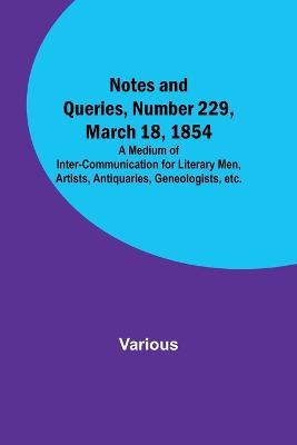 Notes and Queries, Number 229, March 18, 1854; A Medium of Inter-communication for Literary Men, Artists, Antiquaries, Geneologists, etc. - Various - cover