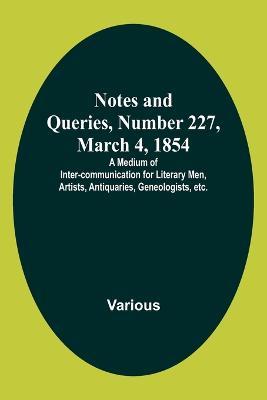 Notes and Queries, Number 227, March 4, 1854; A Medium of Inter-communication for Literary Men, Artists, Antiquaries, Geneologists, etc. - Various - cover