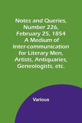 Notes and Queries, Number 226, February 25, 1854; A Medium of Inter-communication for Literary Men, Artists, Antiquaries, Geneologists, etc. - Various - cover