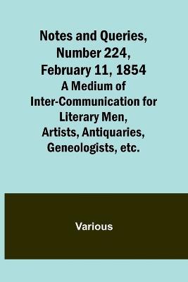 Notes and Queries, Number 224, February 11, 1854; A Medium of Inter-communication for Literary Men, Artists, Antiquaries, Geneologists, etc. - Various - cover
