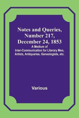 Notes and Queries, Number 217, December 24, 1853; A Medium of Inter-communication for Literary Men, Artists, Antiquaries, Geneologists, etc. - Various - cover