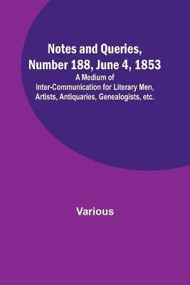 Notes and Queries, Number 188, June 4, 1853; A Medium of Inter-communication for Literary Men, Artists, Antiquaries, Genealogists, etc. - Various - cover