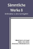 Sammtliche Werke 8: Briefwechsel II, Hans Kuchelgarten; Briefwechsel II / Die Beichte des Dichters / Betrachtungen uber die Heilige Liturgie / Jugendschriften / Fragmente / Hans Kuchelgarten - Nikolai Vasilevich Gogol - cover