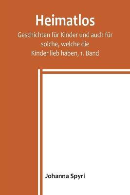 Heimatlos; Geschichten fur Kinder und auch fur solche, welche die Kinder lieb haben, 1. Band - Johanna Spyri - cover