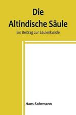 Die altindische Saule: Ein Beitrag zur Saulenkunde