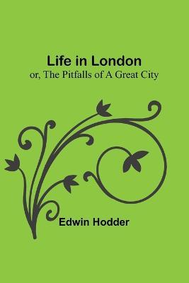 Life in London: or, the Pitfalls of a Great City - Edwin Hodder - cover