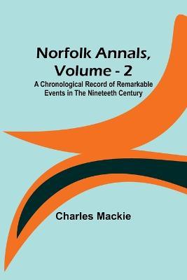 Norfolk Annals, Vol. 2; A Chronological Record of Remarkable Events in the Nineteeth Century - Charles MacKie - cover