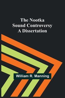 The Nootka Sound Controversy: A dissertation - William R Manning - cover