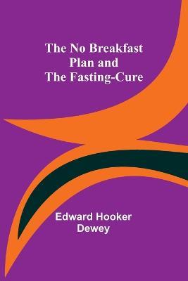 The No Breakfast Plan and the Fasting-Cure - Edward Hooker Dewey - cover