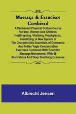 Massage & Exercises Combined; A permanent physical culture course for men, women and children; health-giving, vitalizing, prophylactic, beautifying; a new system of the characteristic essentials of gymnastic and Indian Yogis concentration exercises combine
